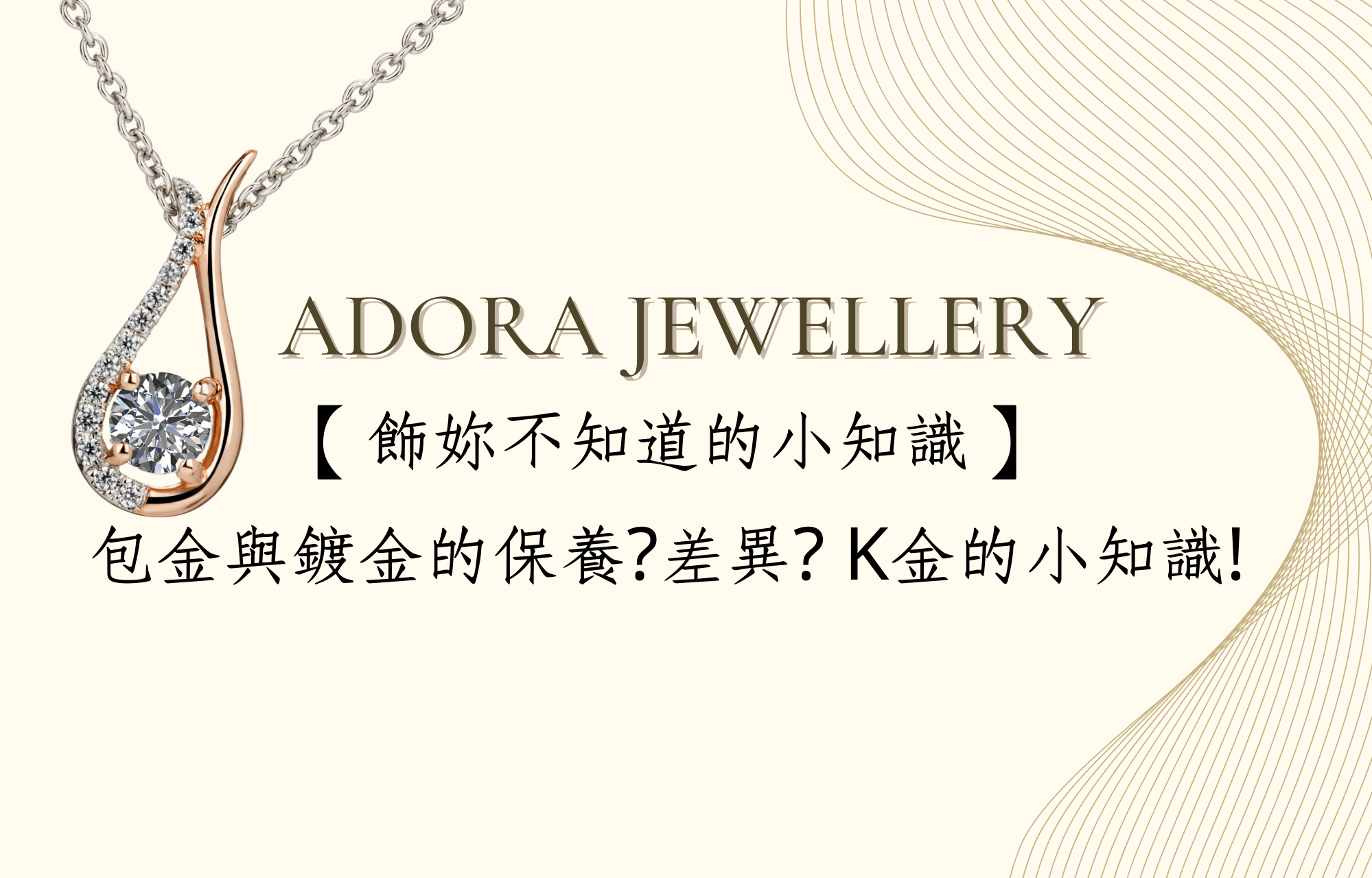 【飾妳不知道的小知識】包金與鍍金的保養?差異? K金的小知識! - ADORA珠寶